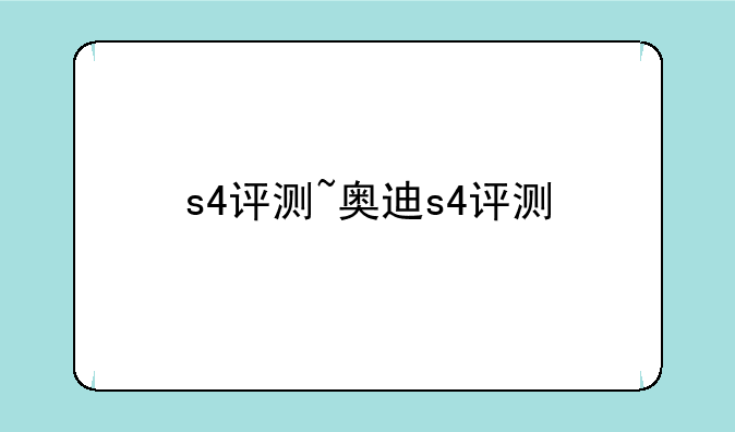 s4评测~奥迪s4评测