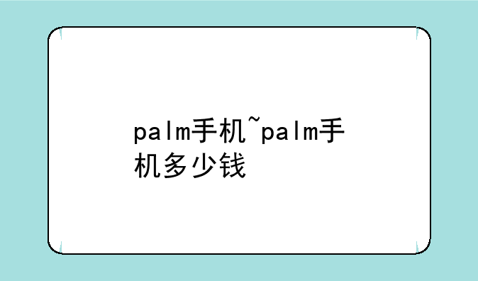 palm手机~palm手机多少钱