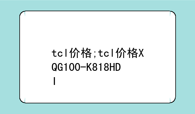tcl价格;tcl价格XQG100-K818HDI