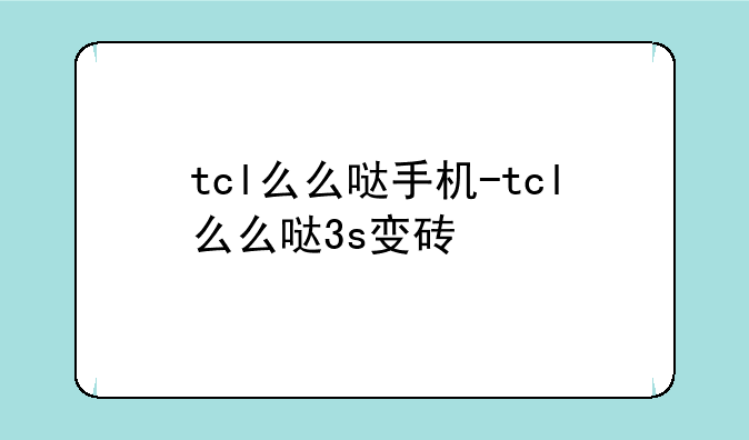 tcl么么哒手机-tcl么么哒3s变砖