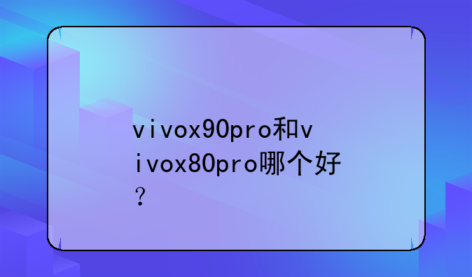 vivox90pro和vivox80pro哪个好？