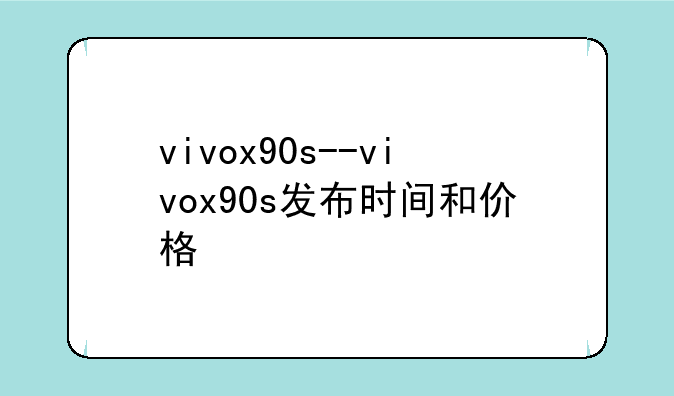 vivox90s--vivox90s发布时间和价格