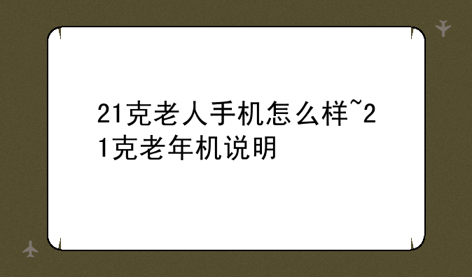 21克老人手机怎么样~21克老年机说明