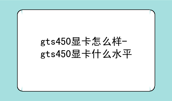 gts450显卡怎么样-gts450显卡什么水平