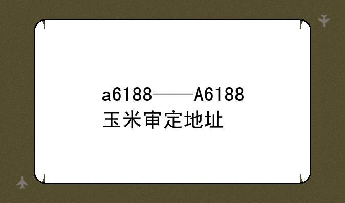 a6188——A6188玉米审定地址