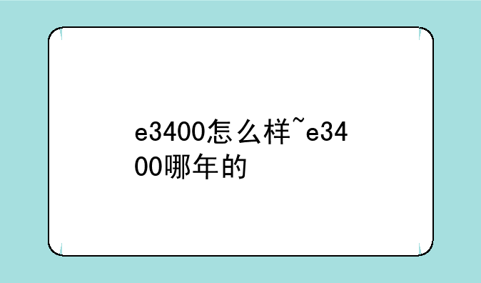 e3400怎么样~e3400哪年的