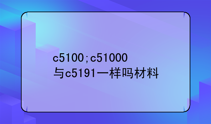 c5100;c51000与c5191一样吗材料
