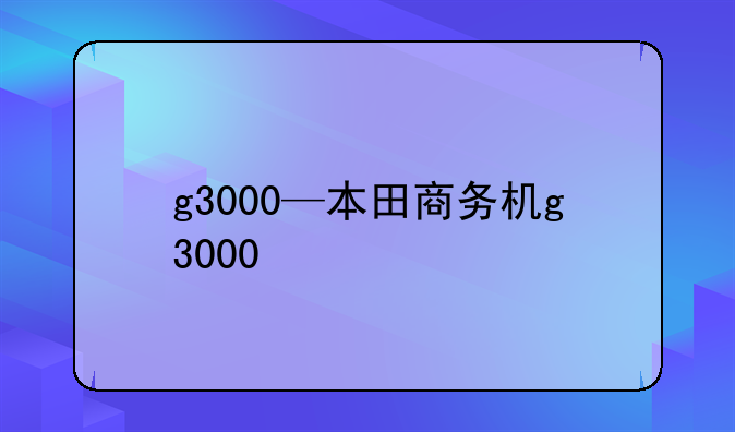 g3000—本田商务机g3000