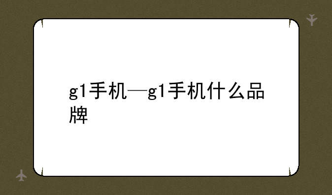 g1手机—g1手机什么品牌