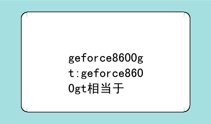 geforce8600gt:geforce8600gt相当于