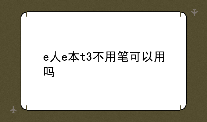 e人e本t3不用笔可以用吗