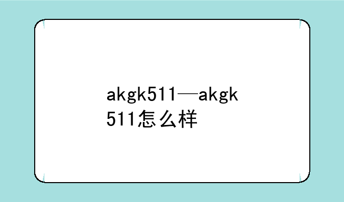 akgk511—akgk511怎么样