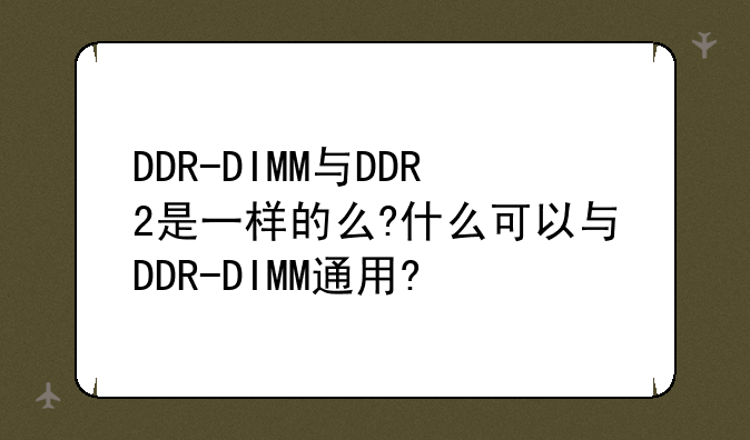 DDR-DIMM与DDR2是一样的么?什么可以与DDR-DIMM通用?