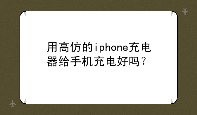 用高仿的iphone充电器给手机充电好吗？