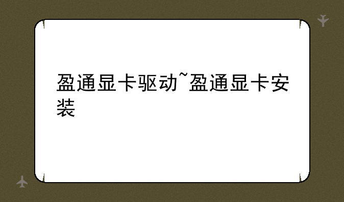 盈通显卡驱动~盈通显卡安装
