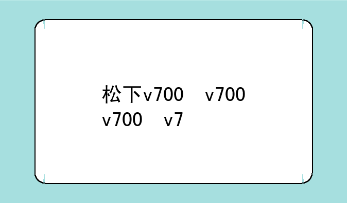 松下v700，松下v700m型号参数对比