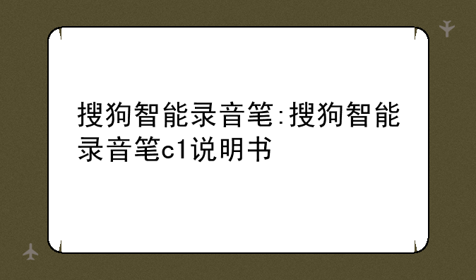搜狗智能录音笔:搜狗智能录音笔c1说明书