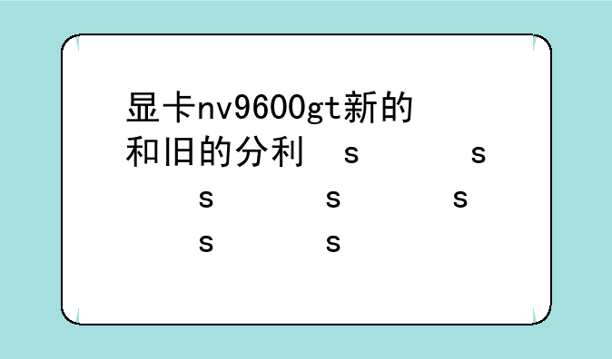 显卡nv9600gt新的和旧的分别需要多少钱