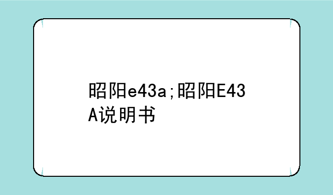昭阳e43a;昭阳E43A说明书