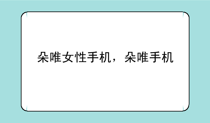 朵唯女性手机，朵唯手机