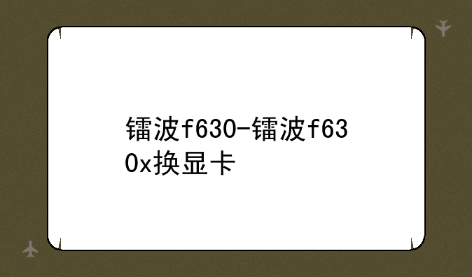 镭波f630-镭波f630x换显卡