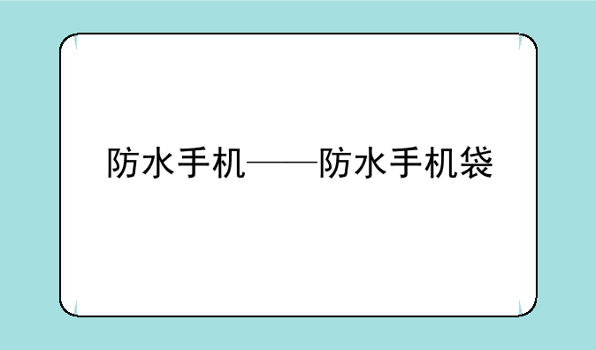 防水手机——防水手机袋
