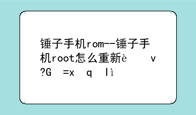 锤子手机rom--锤子手机root怎么重新进去系统