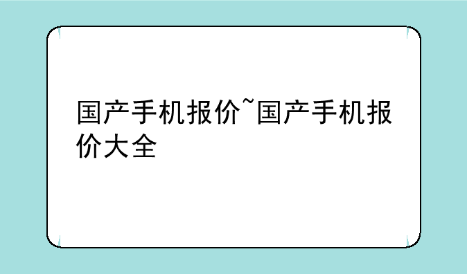 国产手机报价~国产手机报价大全