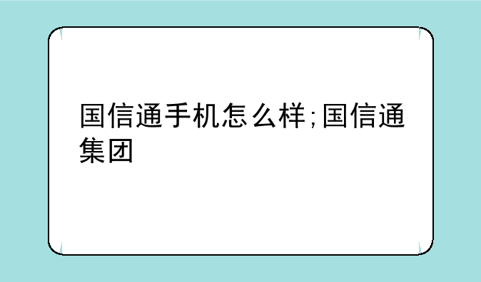 国信通手机怎么样;国信通集团
