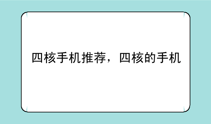 四核手机推荐，四核的手机