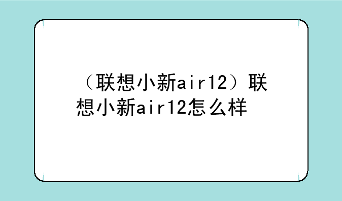 （联想小新air12）联想小新air12怎么样