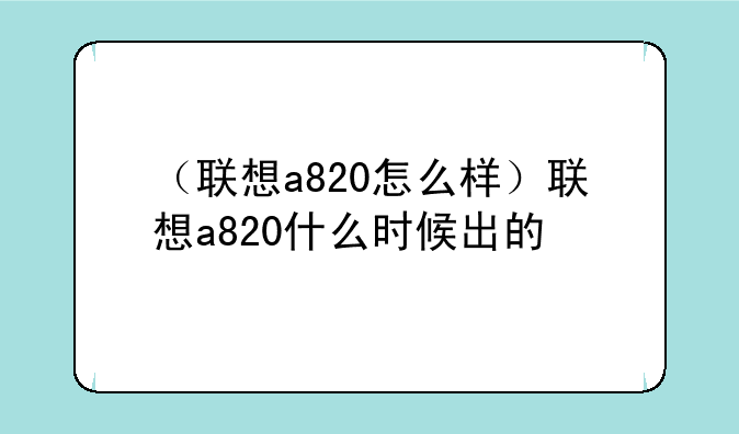 （联想a820怎么样）联想a820什么时候出的