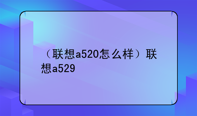 （联想a520怎么样）联想a529