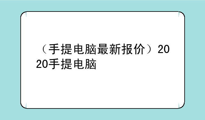 （手提电脑最新报价）2020手提电脑