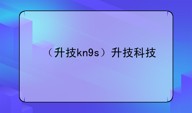 （升技kn9s）升技科技