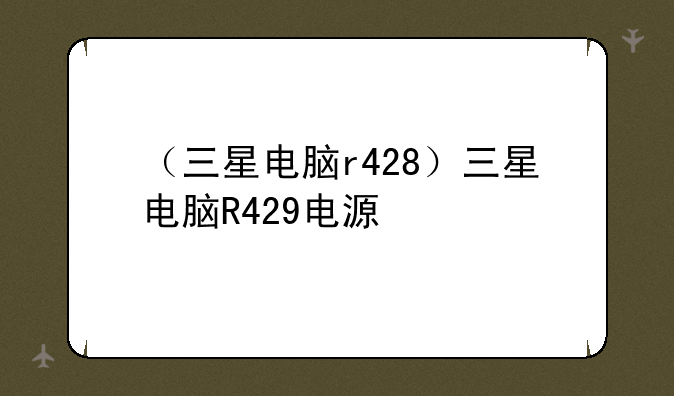 （三星电脑r428）三星电脑R429电源