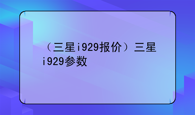 （三星i929报价）三星i929参数