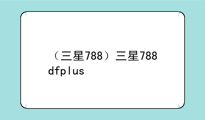 （三星788）三星788dfplus