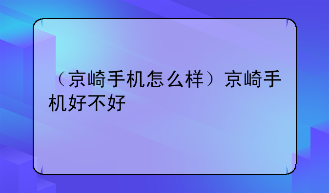 （京崎手机怎么样）京崎手机好不好