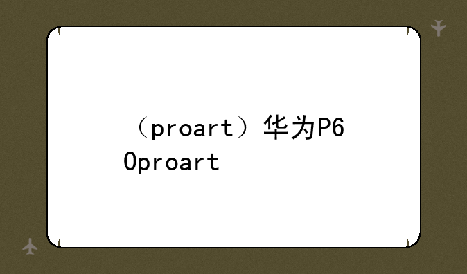 （proart）华为P60proart