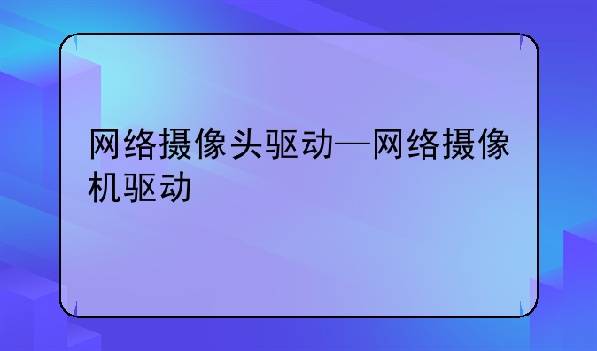 网络摄像头驱动—网络摄像机驱动
