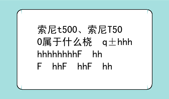索尼t500、索尼T500属于什么档次