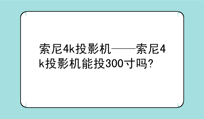 索尼4k投影机——索尼4k投影机能投300寸吗?
