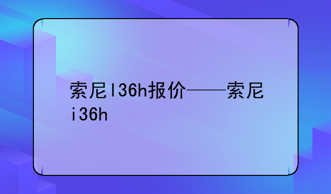 索尼l36h报价——索尼i36h