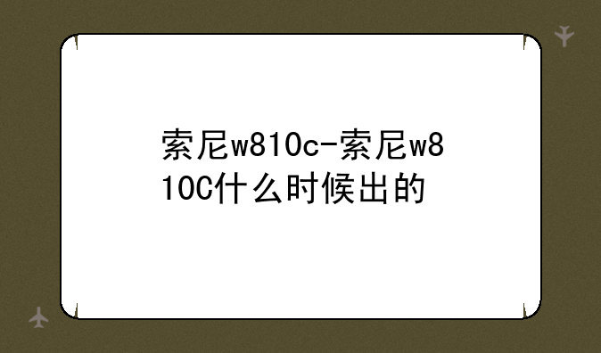 索尼w810c-索尼w810C什么时候出的