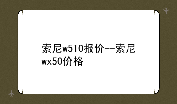 索尼w510报价--索尼wx50价格