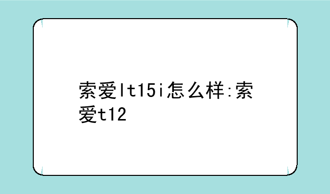 索爱lt15i怎么样:索爱t12