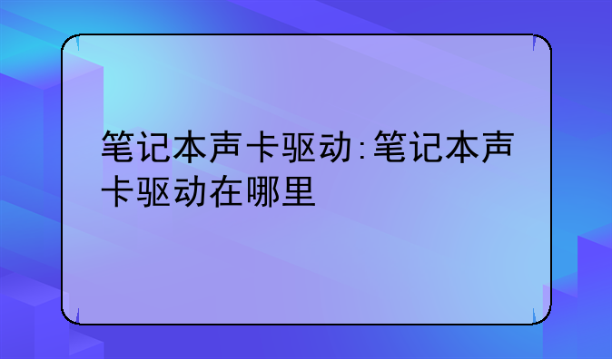 笔记本声卡驱动:笔记本声卡驱动在哪里