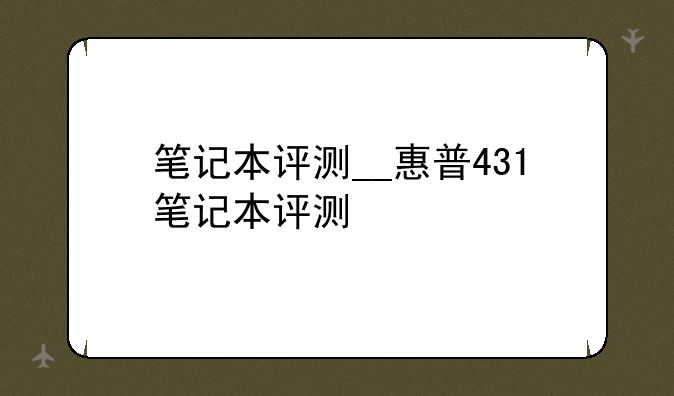 笔记本评测__惠普431笔记本评测