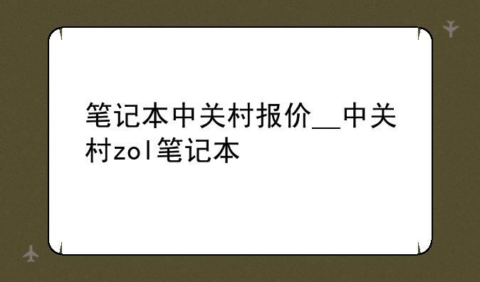 笔记本中关村报价__中关村zol笔记本